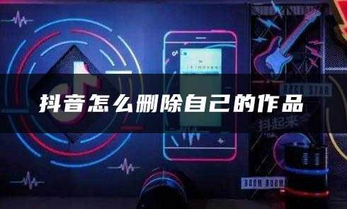 抖音自己的作品怎么删除