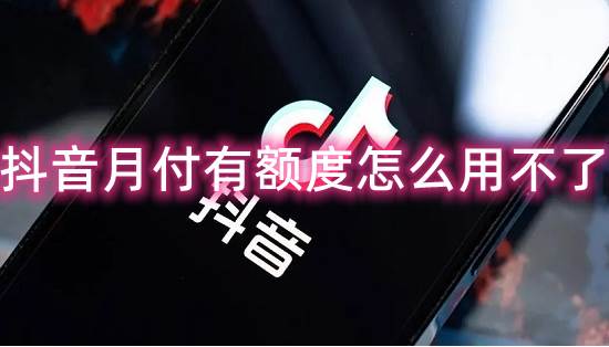 抖音月付有额度怎么用不了