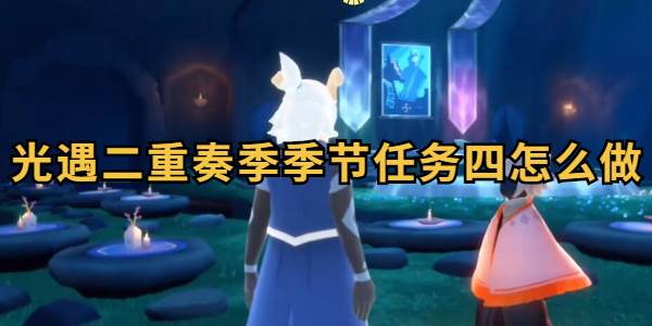 光遇二重奏季季节任务四怎么做