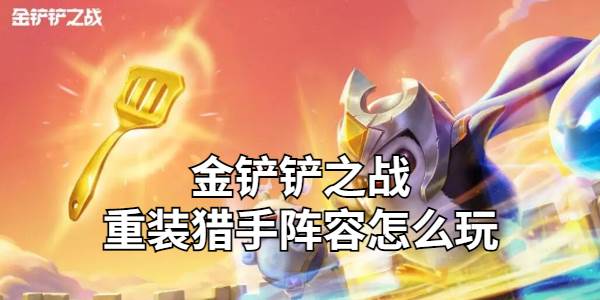 金铲铲之战重装猎手阵容怎么玩