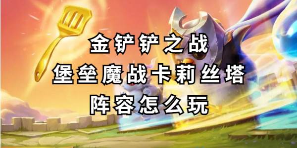 金铲铲之战堡垒魔战卡莉丝塔阵容怎么玩