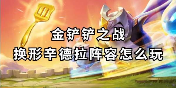 金铲铲之战换形辛德拉阵容怎么玩