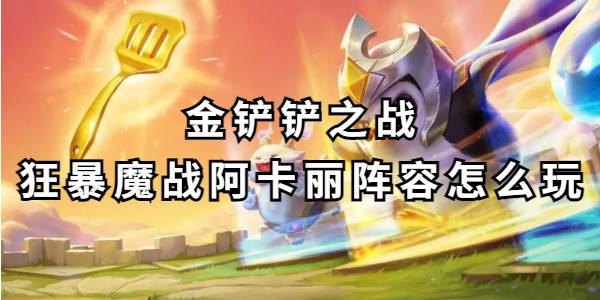 金铲铲之战狂暴魔战阿卡丽阵容怎么玩