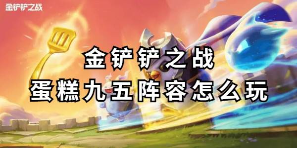 金铲铲之战蛋糕九五阵容怎么玩
