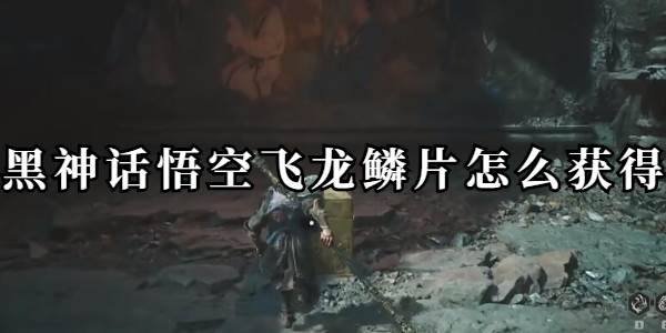 黑神话悟空飞龙鳞片怎么获得