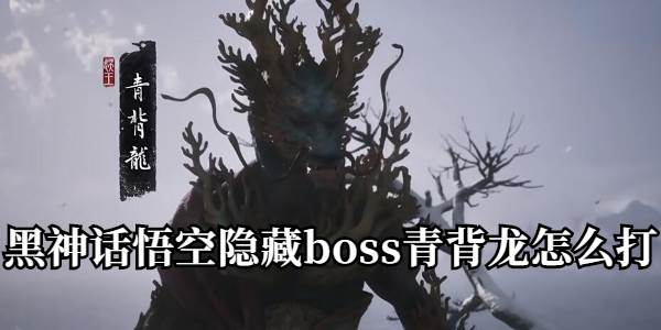 黑神话悟空隐藏boss青背龙怎么打