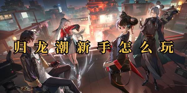 归龙潮新手怎么玩