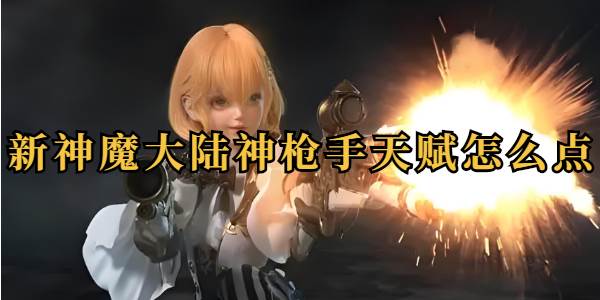 新神魔大陆神枪手天赋怎么点