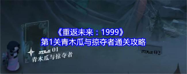 《重返未来:1999》第1关木瓜与劫掠者通关秘籍
