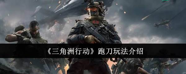 三角洲行为跑刀咋玩 跑刀玩法全部流程