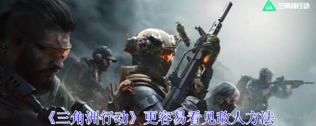 《三角洲行动》更容易看见敌人方法(三角洲行动手游官网)