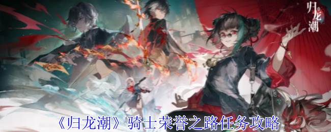 《归龙潮》骑士荣誉之路任务攻略(归龙归龙)