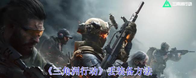 《三角洲行动》丢装备方法(三角洲行动手游)
