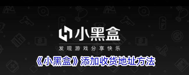 《小黑盒》添加收货地址方法(小黑盒怎么加小黑盒好友)