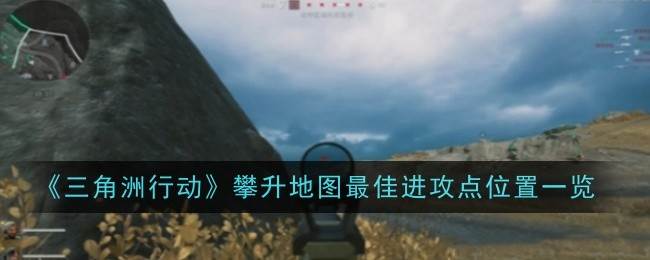 《三角洲行动》攀升地图最佳进攻点位置一览(三角洲行动代号c)