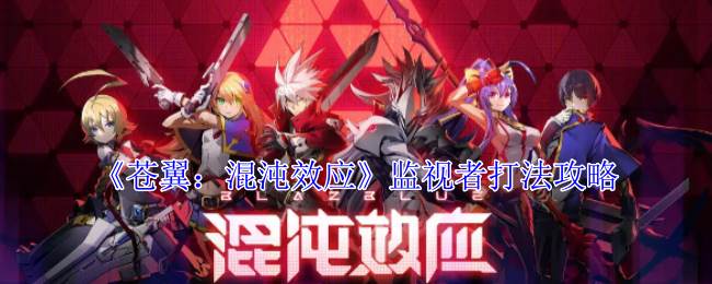 《苍翼：混沌效应》监视者打法攻略(苍翼混沌效应下载)