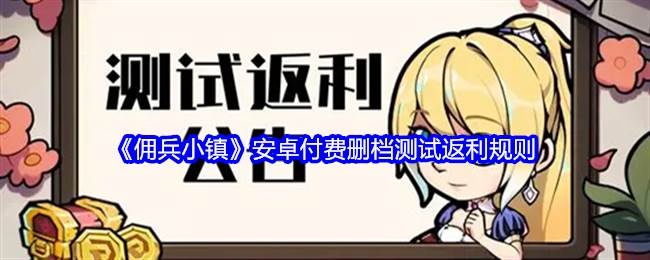 《佣兵小镇》安卓付费删档测试返利规则(佣兵小子)