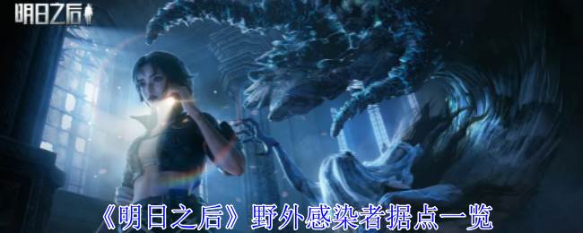《明日之后》野外感染者据点一览(明日之后野兽在哪)