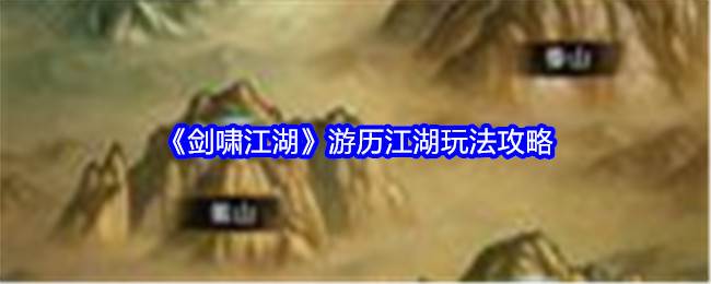 《剑啸江湖》游历江湖玩法攻略(剑啸江湖角色介绍)