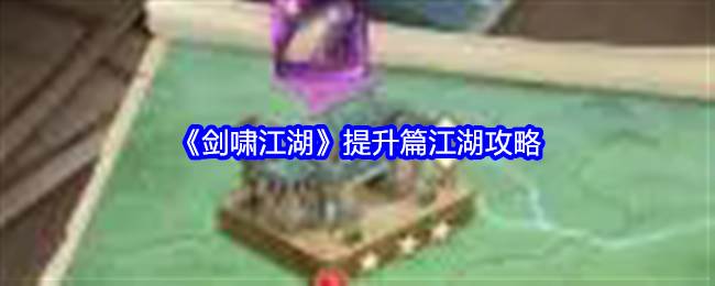 《剑啸江湖》提升篇江湖攻略(剑啸江湖人物原型)