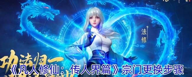 《凡人修仙：传人界篇》宗门更换步骤(凡人修仙传完整版免费动漫)