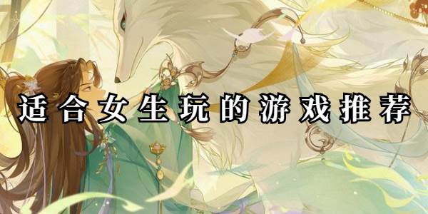 适合女生玩的游戏推荐(适合女生玩的游乐场项目)