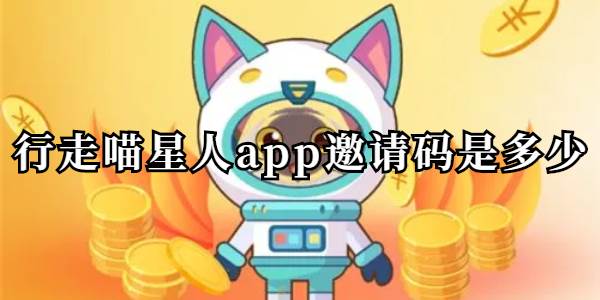 行走喵星人app邀请码是多少(行走喵星人推广下载)