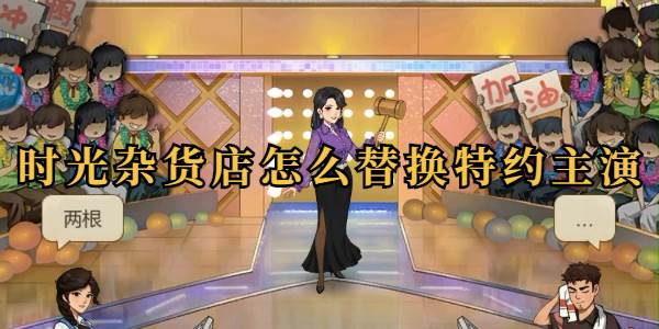 时光杂货店怎么替换特约主演