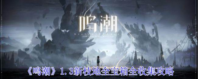 《鸣潮》1.3新枝地全宝箱全收集攻略(潮鸣伴奏)