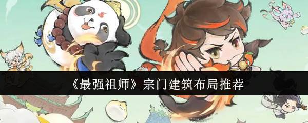 《最强祖师》宗门建筑布局推荐(最强祖师爷百科)