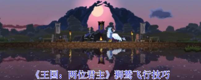 《王国：两位君主》狮鹫飞行技巧(王国两位君主攻略)