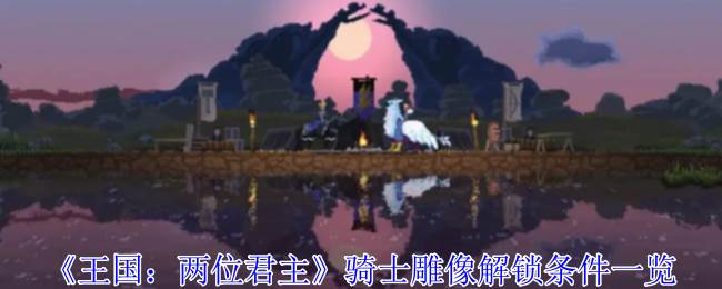 《王国：两位君主》骑士雕像解锁条件一览(王国两位君主狗有什么用?)