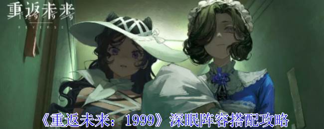 《重返未来：1999》深眠阵容搭配攻略(重返未来1999神奇独角兽答案)