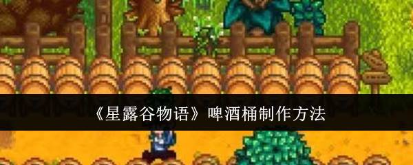 《星露谷物语》啤酒桶制作方法(星露谷物语鲟鱼在哪里钓)