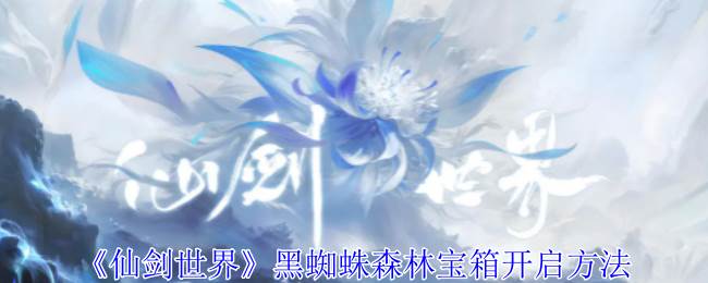 《仙剑世界》黑蜘蛛森林宝箱开启方法(仙剑世界观最强)