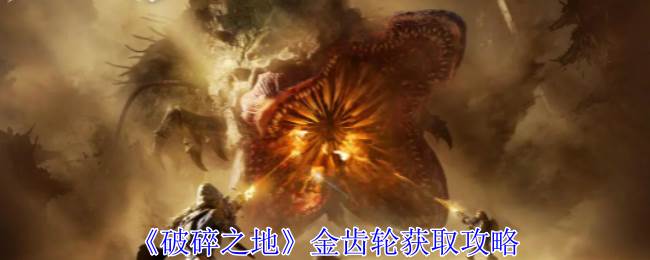 《破碎之地》金齿轮获取攻略(破碎之墟全文攻略图)