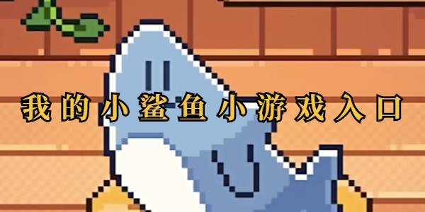我的小鲨鱼小游戏入口(我的小鲨鱼小游戏入口在哪)
