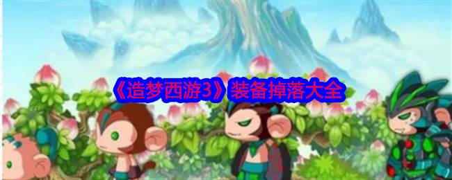 《造梦西游3》装备掉落大全(造梦西游3兜率宫怎么开启)
