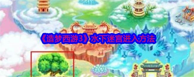 《造梦西游3》水下迷宫进入方法(造梦西游3通天令牌怎么弄)
