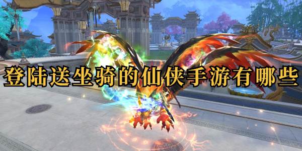 登陆送坐骑的仙侠手游有哪些(登陆送坐骑的仙侠手游)