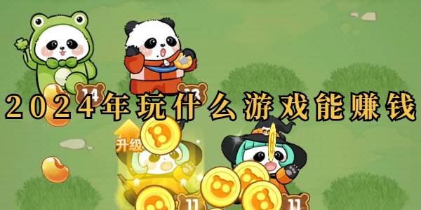 2024年玩什么游戏能赚钱(2024年玩什么游戏可以结婚呢)