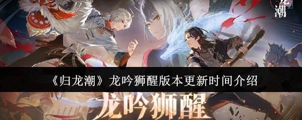 《归龙潮》龙吟狮醒版本更新时间介绍(龙归qm)