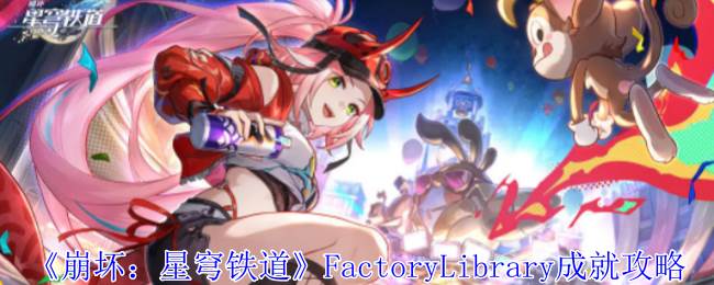 《崩坏：星穹铁道》FactoryLibrary成就攻略(崩坏星穹铁道官方网页)