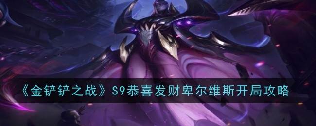 《金铲铲之战》S9恭喜发财卑尔维斯开局攻略(金铲铲之战下载)