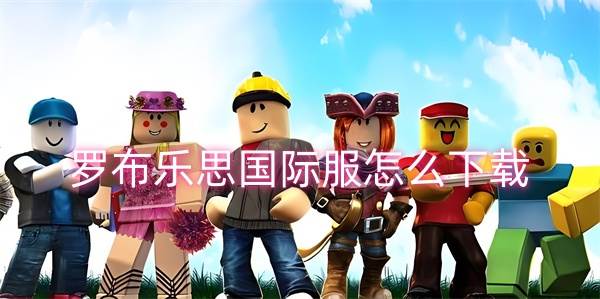 罗布乐思国际服怎么下载(罗布乐思国际服安装包)