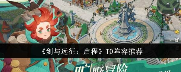 《剑与远征：启程》T0阵容推荐(剑与远征启航)
