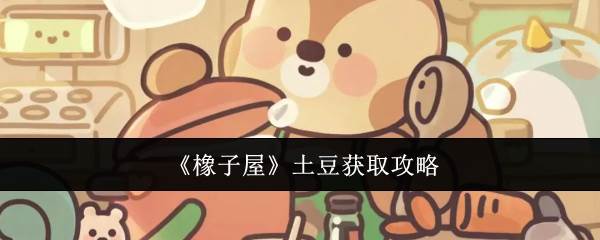 《橡子屋》土豆获取攻略(橡子百度百科)