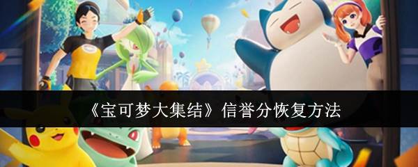 《宝可梦大集结》信誉分恢复方法(宝可梦大集结下载)