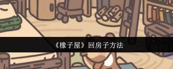 《橡子屋》回房子方法(橡子栋是什么)