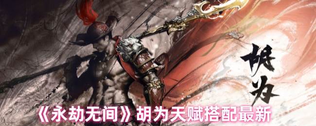 《永劫无间》胡为天赋搭配最新(永劫无间胡为)